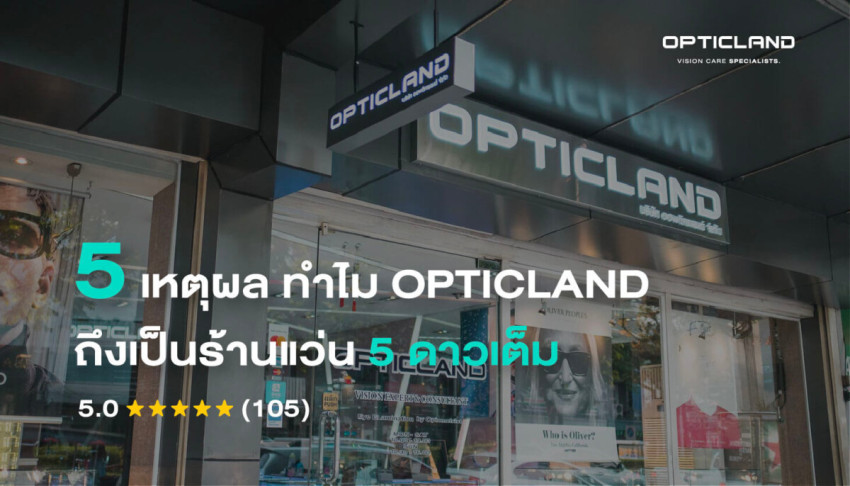 5 เหตุผล ทำไม OPTICLAND ถึงเป็นร้านแว่นตา 5 ดาวเต็ม